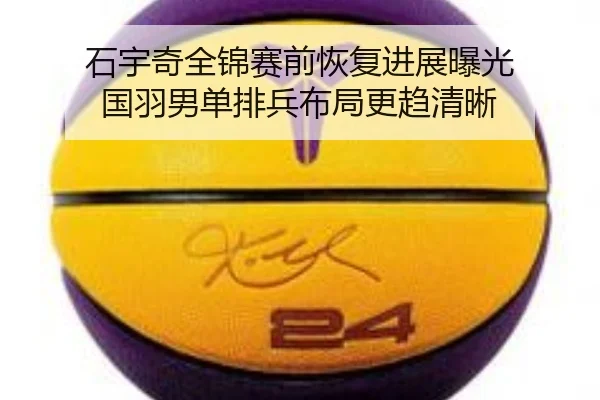 石宇奇全锦赛前恢复进展曝光 国羽男单排兵布局更趋清晰
