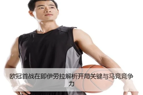 欧冠首战在即伊劳拉解析开局关键与马竞竞争力